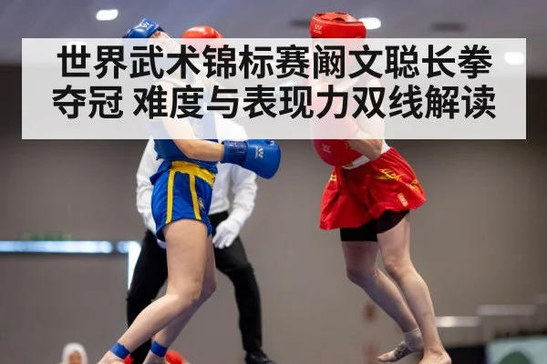 世界武术锦标赛阚文聪长拳夺冠 难度与表现力双线解读