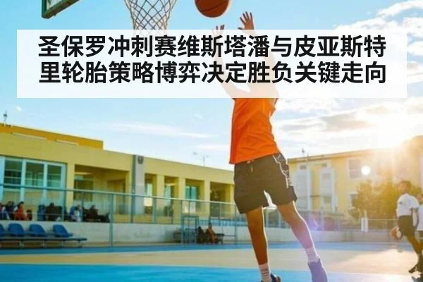 圣保罗冲刺赛维斯塔潘与皮亚斯特里轮胎策略博弈决定胜负关键走向