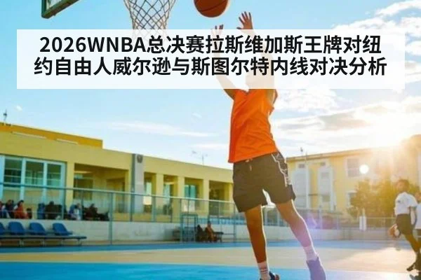2026WNBA总决赛拉斯维加斯王牌对纽约自由人威尔逊与斯图尔特内线对决分析